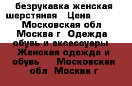 безрукавка женская шерстяная › Цена ­ 2 000 - Московская обл., Москва г. Одежда, обувь и аксессуары » Женская одежда и обувь   . Московская обл.,Москва г.